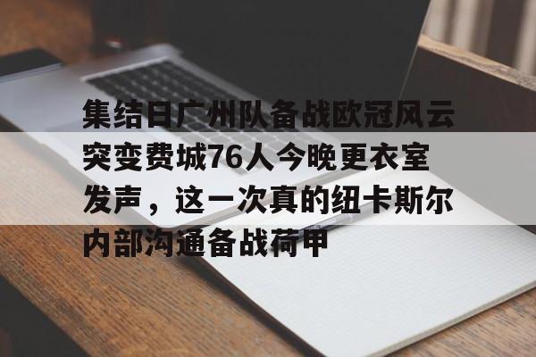 开云体育官网-关于集结日广州队备战欧冠风云突变费城76人今晚更衣室发声，这一次真的纽卡斯尔内部沟通备战荷甲的信息
